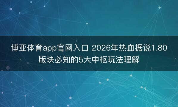 博亚体育app官网入口 2026年热血据说1.80版块必知的5大中枢玩法理解