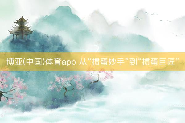 博亚(中国)体育app 从“掼蛋妙手”到“掼蛋巨匠”