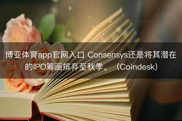 博亚体育app官网入口 Consensys还是将其潜在的IPO筹画摈弃至秋季。（Coindesk）