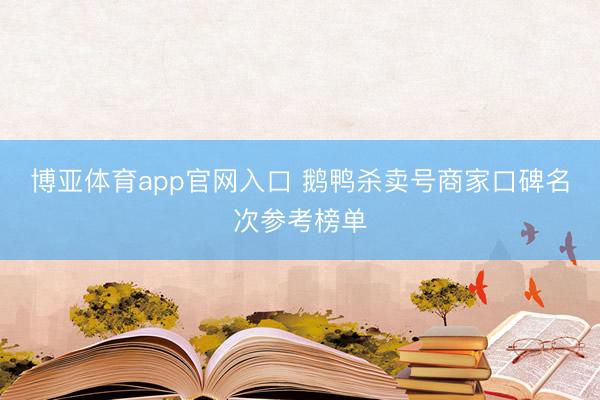 博亚体育app官网入口 鹅鸭杀卖号商家口碑名次参考榜单