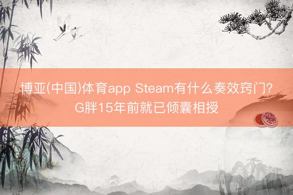 博亚(中国)体育app Steam有什么奏效窍门？G胖15年前就已倾囊相授