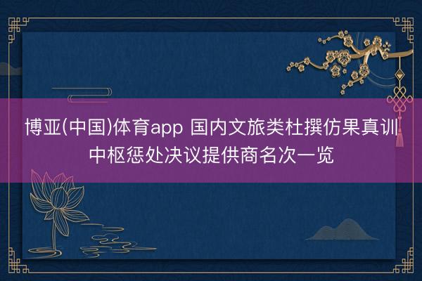 博亚(中国)体育app 国内文旅类杜撰仿果真训中枢惩处决议提供商名次一览