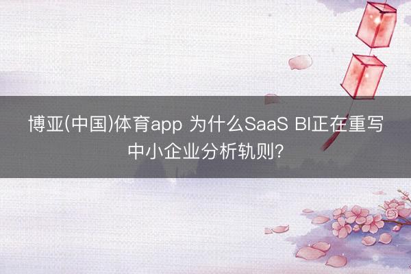 博亚(中国)体育app 为什么SaaS BI正在重写中小企业分析轨则？