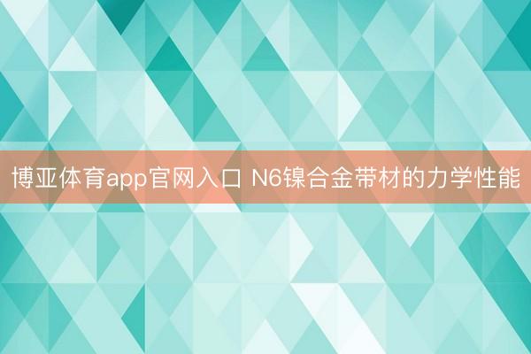 博亚体育app官网入口 N6镍合金带材的力学性能