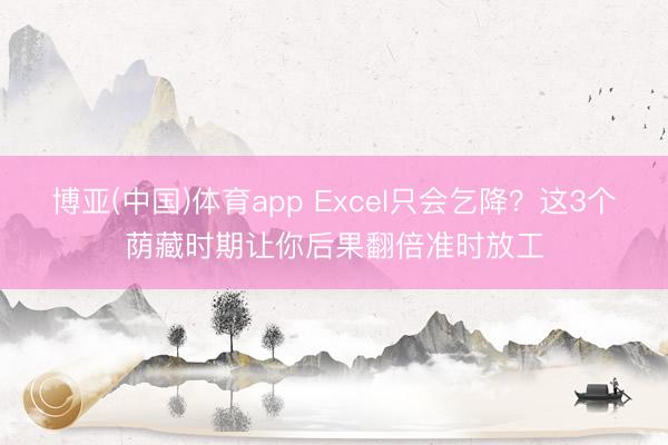博亚(中国)体育app Excel只会乞降？这3个荫藏时期让你后果翻倍准时放工