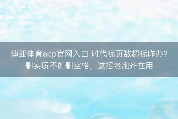 博亚体育app官网入口 时代标页数超标咋办？删实质不如删空格，这招老炮齐在用