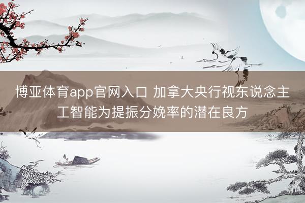 博亚体育app官网入口 加拿大央行视东说念主工智能为提振分娩率的潜在良方