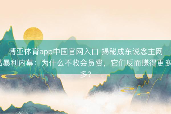 博亚体育app中国官网入口 揭秘成东说念主网站暴利内幕：为什么不收会员费，它们反而赚得更多？