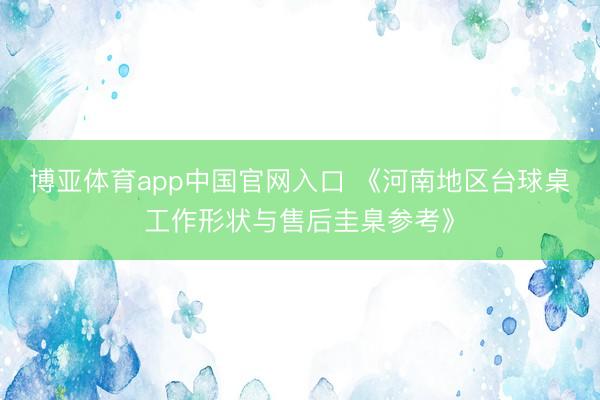 博亚体育app中国官网入口 《河南地区台球桌工作形状与售后圭臬参考》