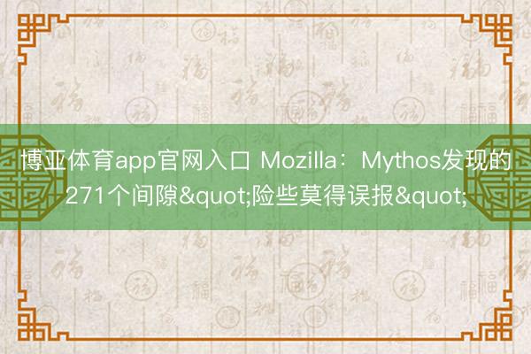 博亚体育app官网入口 Mozilla：Mythos发现的271个间隙"险些莫得误报"
