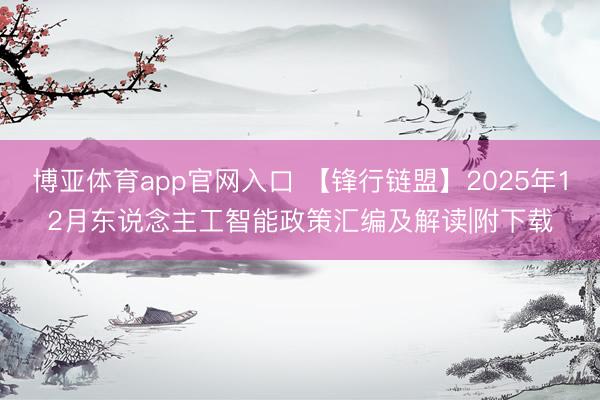 博亚体育app官网入口 【锋行链盟】2025年12月东说念主工智能政策汇编及解读|附下载
