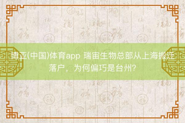 博亚(中国)体育app 瑞宙生物总部从上海搬迁落户，为何偏巧是台州？