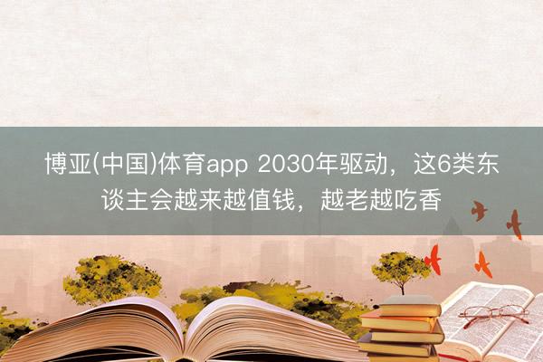 博亚(中国)体育app 2030年驱动，这6类东谈主会越来越值钱，越老越吃香