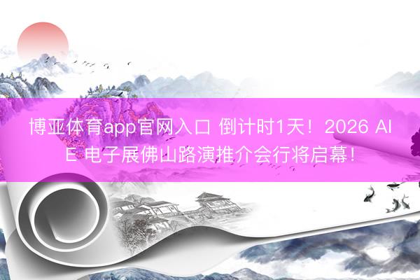 博亚体育app官网入口 倒计时1天！2026 AIE 电子展佛山路演推介会行将启幕！