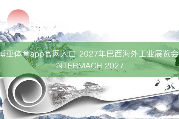 博亚体育app官网入口 2027年巴西海外工业展览会 INTERMACH 2027