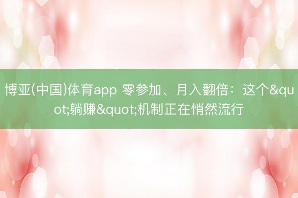 博亚(中国)体育app 零参加、月入翻倍：这个"躺赚"机制正在悄然流行