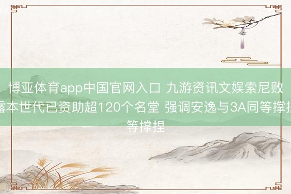 博亚体育app中国官网入口 九游资讯文娱索尼败露本世代已资助超120个名堂 强调安逸与3A同等撑捏
