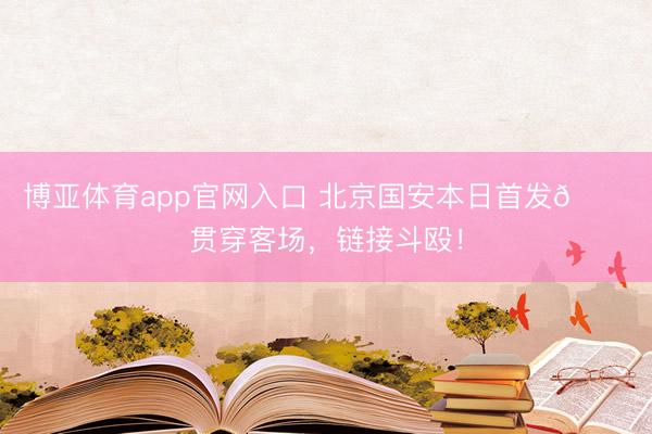 博亚体育app官网入口 北京国安本日首发💚贯穿客场，<a href=