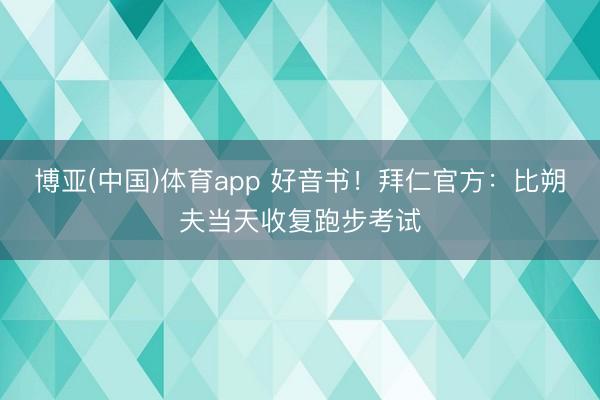 博亚(中国)体育app 好音书！拜仁官方：比朔夫当天收复跑步考试