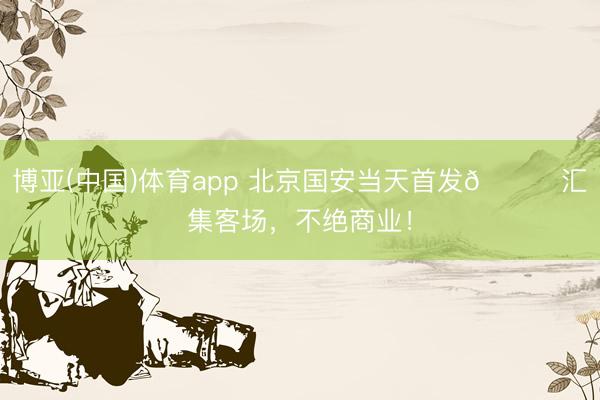 博亚(中国)体育app 北京国安当天首发💚汇集客场，<a href=