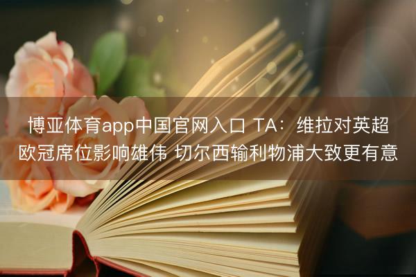 博亚体育app中国官网入口 TA：维拉对英超欧冠席位影响雄伟 切尔西输利物浦大致更有意