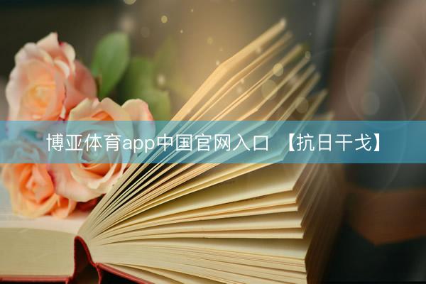 博亚体育app中国官网入口 【抗日干戈】