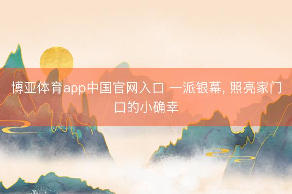 博亚体育app中国官网入口 一派银幕， 照亮家门口的小确幸