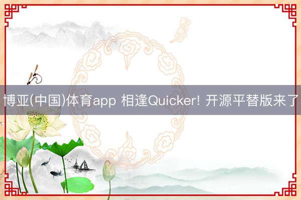 博亚(中国)体育app 相逢Quicker! 开源平替版来了