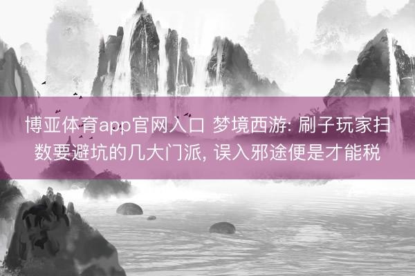 博亚体育app官网入口 梦境西游: 刷子玩家扫数要避坑的几大门派， 误入邪途便是才能税