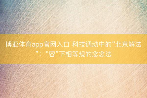 博亚体育app官网入口 科技调动中的“北京解法”：“容”下相等规的念念法