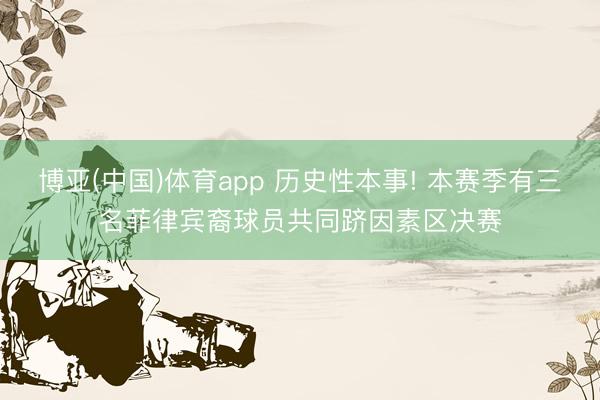 博亚(中国)体育app 历史性本事! 本赛季有三名菲律宾裔球员共同跻因素区决赛