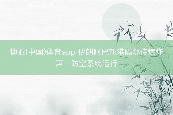 博亚(中国)体育app 伊朗阿巴斯港隔邻传爆炸声　防空系统运行