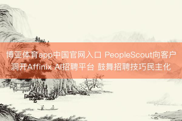 博亚体育app中国官网入口 PeopleScout向客户洞开Affinix AI招聘平台 鼓舞招聘技巧民主化