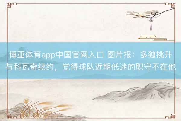 博亚体育app中国官网入口 图片报：多独挑升与科瓦奇续约，觉得球队近期低迷的职守不在他