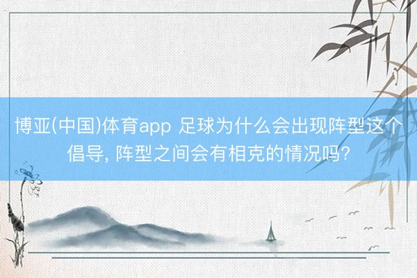 博亚(中国)体育app 足球为什么会出现阵型这个倡导， 阵型之间会有相克的情况吗?