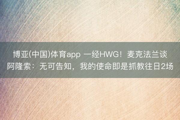 博亚(中国)体育app 一经HWG！麦克法兰谈阿隆索：无可告知，我的使命即是抓教往日2场