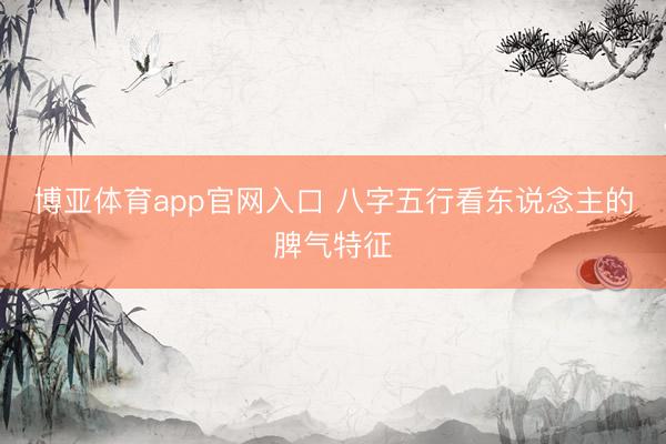 博亚体育app官网入口 八字五行看东说念主的脾气特征