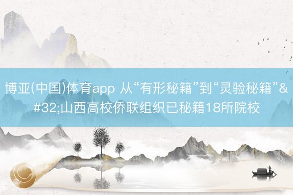 博亚(中国)体育app 从“有形秘籍”到“灵验秘籍” 山西高校侨联组织已秘籍18所院校