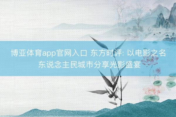 博亚体育app官网入口 东方时评: 以电影之名 东说念主民城市分享光影盛宴