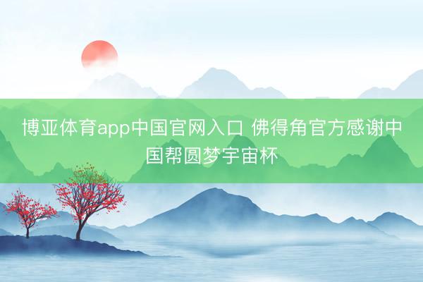 博亚体育app中国官网入口 佛得角官方感谢中国帮圆梦宇宙杯